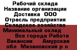 Рабочий склада › Название организации ­ Доставка, ООО › Отрасль предприятия ­ Складское хозяйство › Минимальный оклад ­ 15 000 - Все города Работа » Вакансии   . Амурская обл.,Мазановский р-н